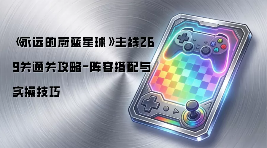 《永远的蔚蓝星球》主线269关通关攻略-阵容搭配与实操技巧