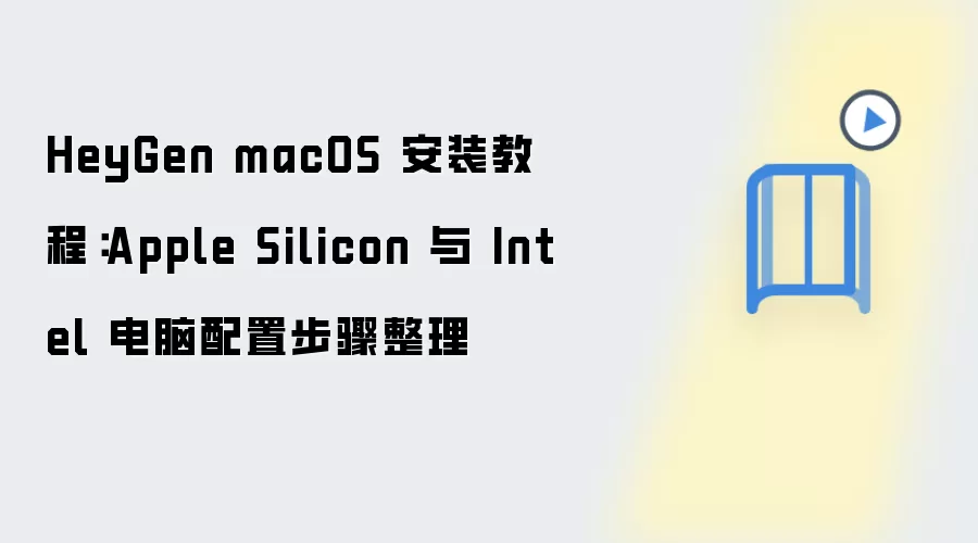 HeyGen macOS 安装教程:Apple Silicon 与 Intel 电脑配置步骤整理