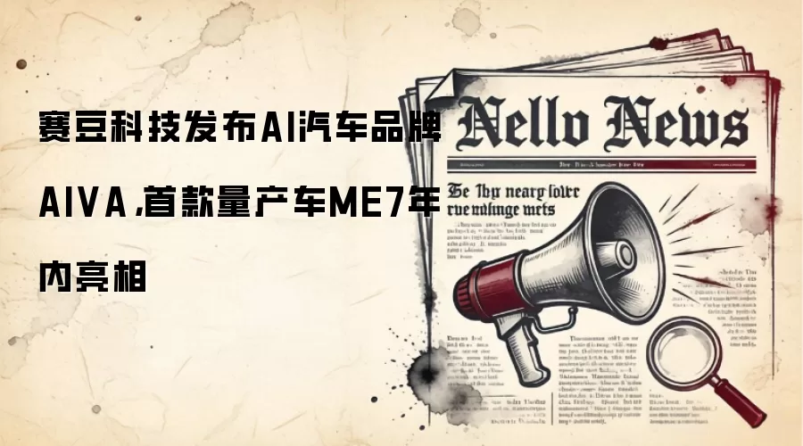 赛豆科技发布AI汽车品牌AIVA，首款量产车ME7年内亮相