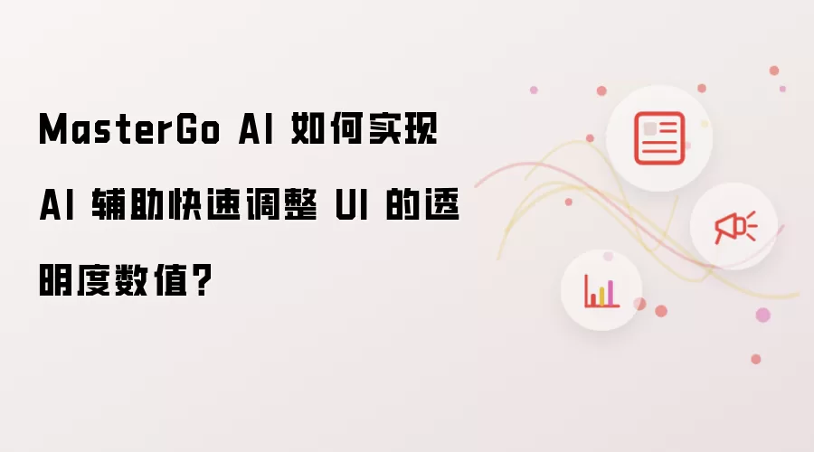 MasterGo AI 如何实现 AI 辅助快速调整 UI 的透明度数值?