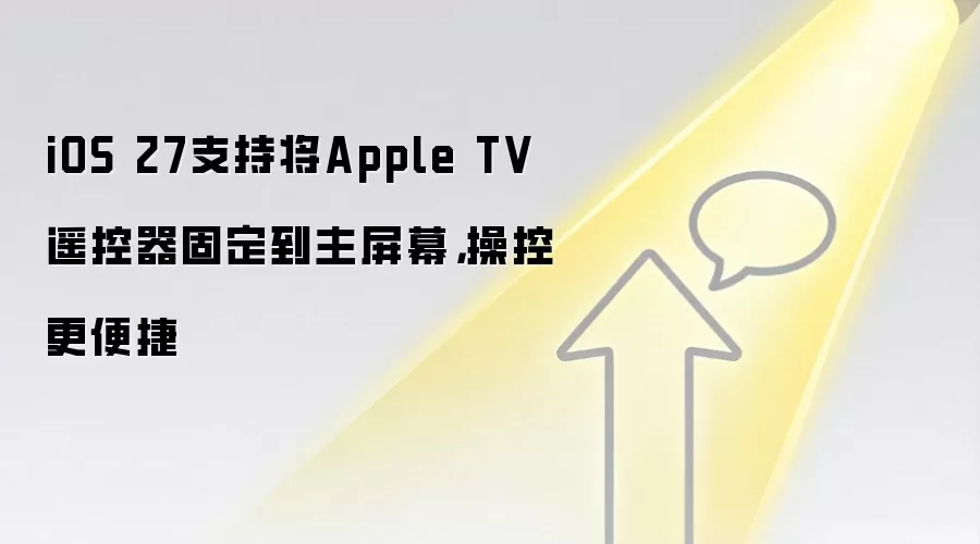 iOS 27支持将Apple TV遥控器固定到主屏幕,操控更便捷
