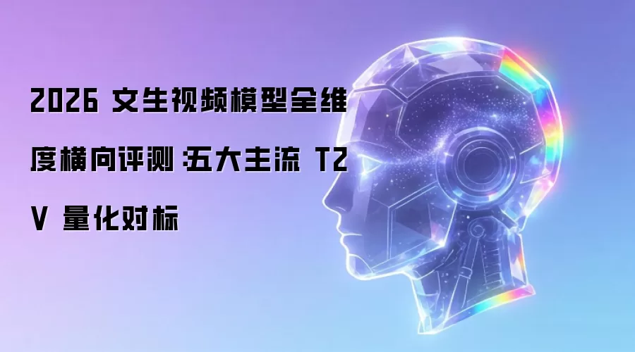2026 文生视频模型全维度横向评测:五大主流 T2V 量化对标