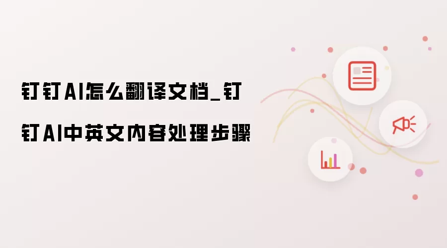 钉钉AI怎么翻译文档_钉钉AI中英文内容处理步骤