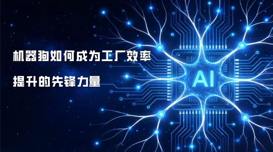 机器狗如何成为工厂效率提升的先锋力量