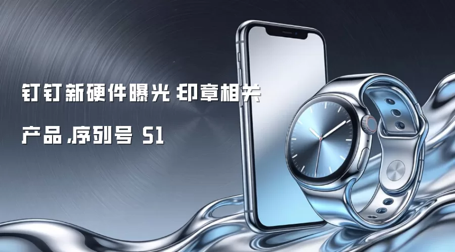 钉钉新硬件曝光：印章相关产品，序列号 S1