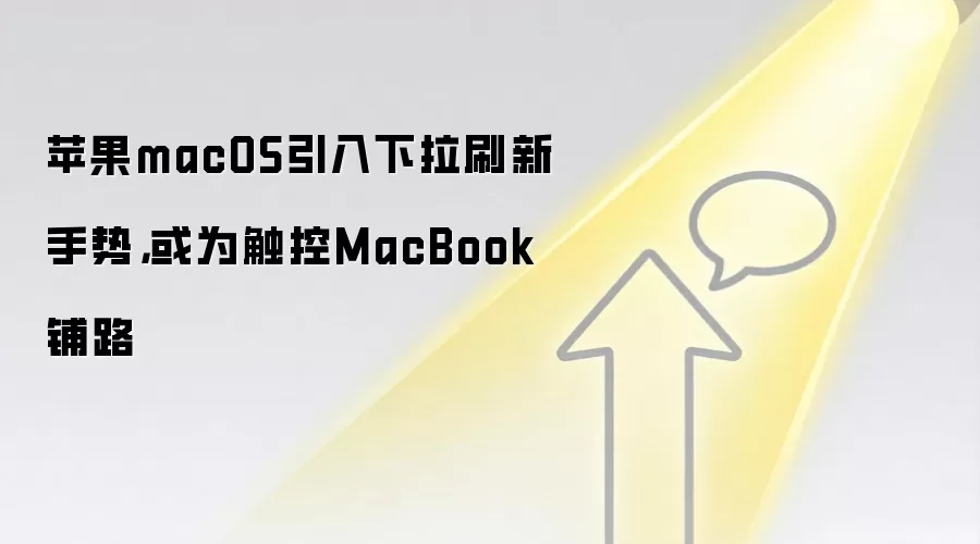苹果macOS引入下拉刷新手势,或为触控MacBook铺路