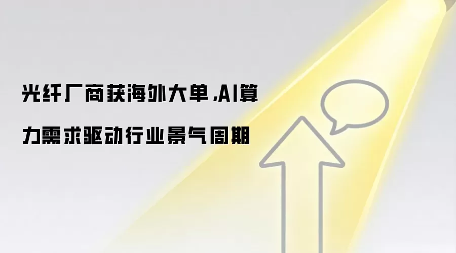 光纤厂商获海外大单,AI算力需求驱动行业景气周期