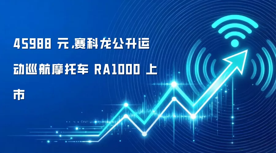 45988 元,赛科龙公升运动巡航摩托车 RA1000 上市