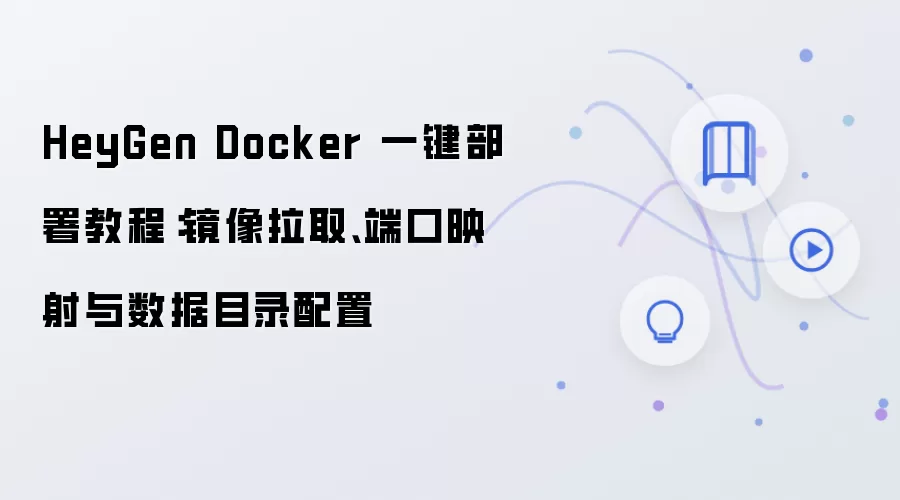 HeyGen Docker 一键部署教程:镜像拉取、端口映射与数据目录配置