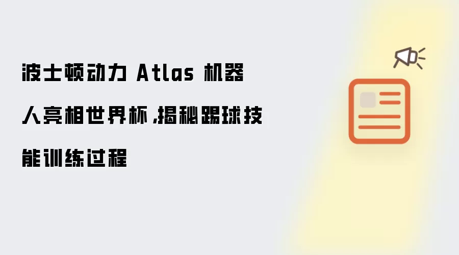 波士顿动力 Atlas 机器人亮相世界杯,揭秘踢球技能训练过程