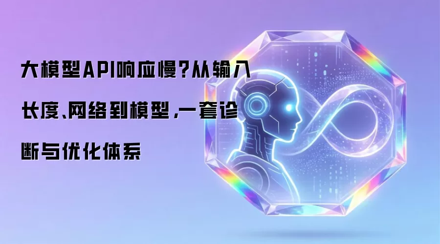 大模型API响应慢?从输入长度、网络到模型,一套诊断与优化体系