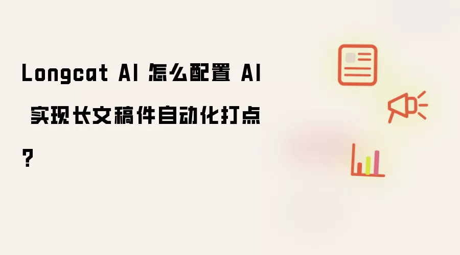 Longcat AI 怎么配置 AI 实现长文稿件自动化打点?