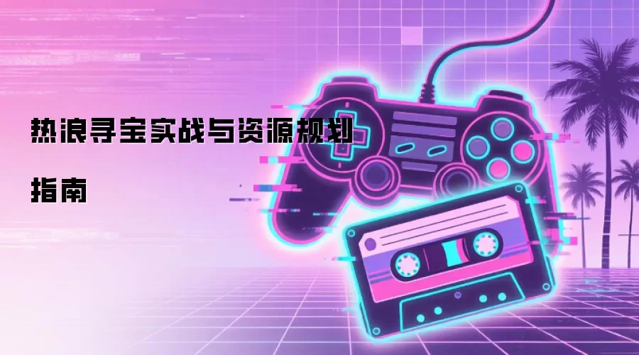 热浪寻宝实战与资源规划指南