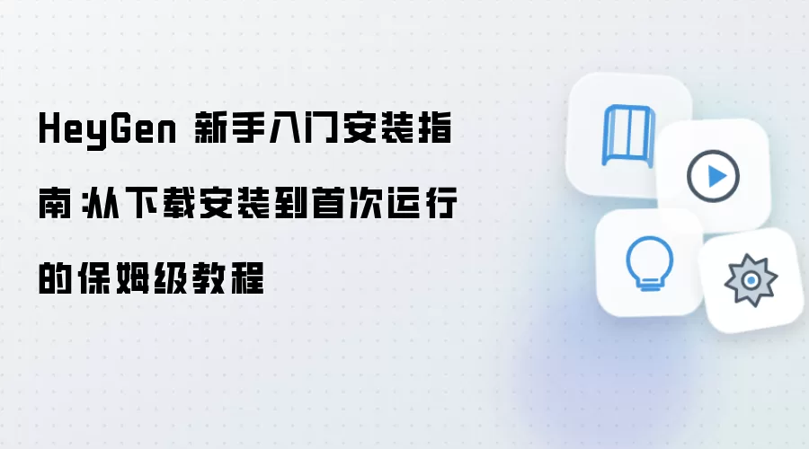 HeyGen 新手入门安装指南:从下载安装到首次运行的保姆级教程