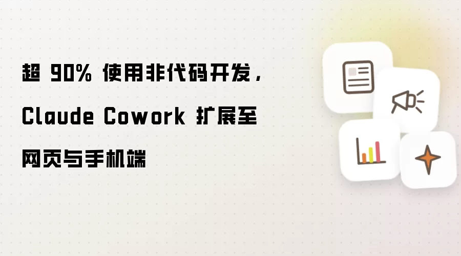 超 90% 使用非代码开发，Claude Cowork 扩展至网页与手机端