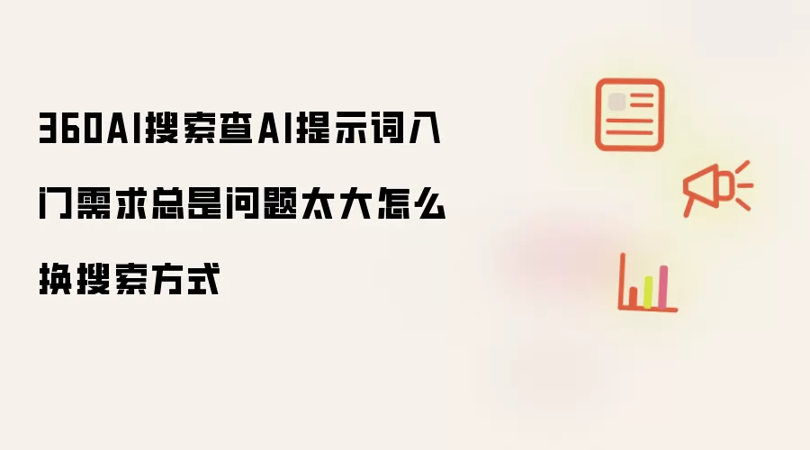 360AI搜索查AI提示词入门需求总是问题太大怎么换搜索方式