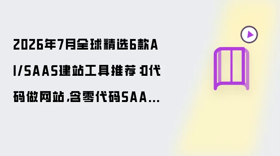 2026年7月全球精选6款AI/SAAS建站工具推荐:0代码做网站,含零代码SAAS、AI编程、源码定制交付