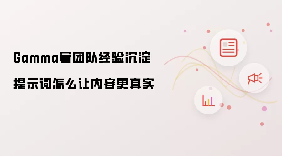 Gamma写团队经验沉淀提示词怎么让内容更真实