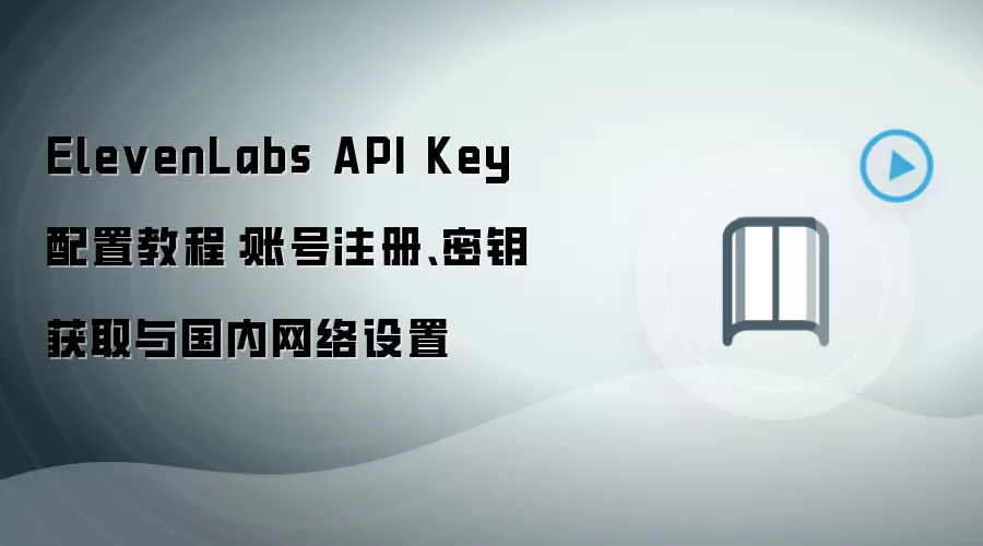 ElevenLabs API Key 配置教程:账号注册、密钥获取与国内网络设置