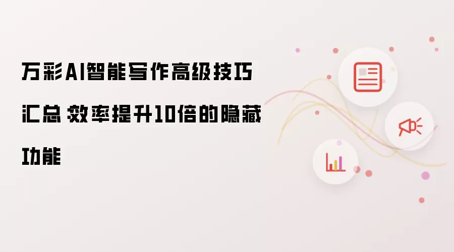 万彩AI智能写作高级技巧汇总:效率提升10倍的隐藏功能