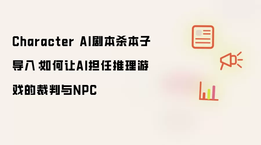 Character AI剧本杀本子导入:如何让AI担任推理游戏的裁判与NPC