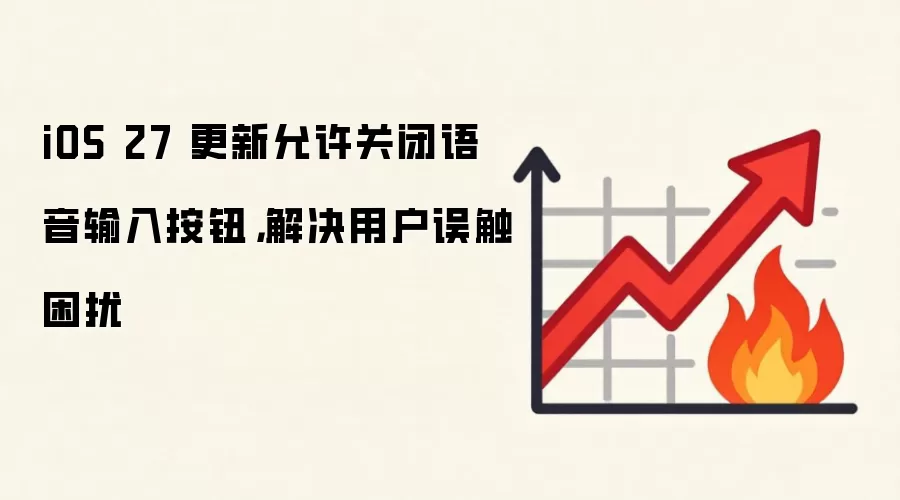 iOS 27 更新允许关闭语音输入按钮,解决用户误触困扰