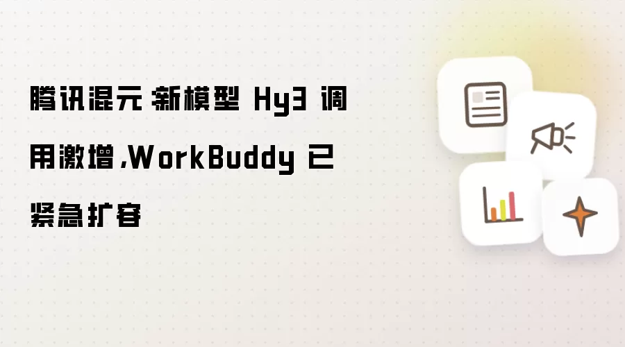 腾讯混元:新模型 Hy3 调用激增,WorkBuddy 已紧急扩容