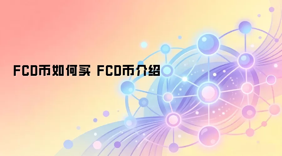 FCD币如何购买与投资 FCD币全面介绍与生态解读