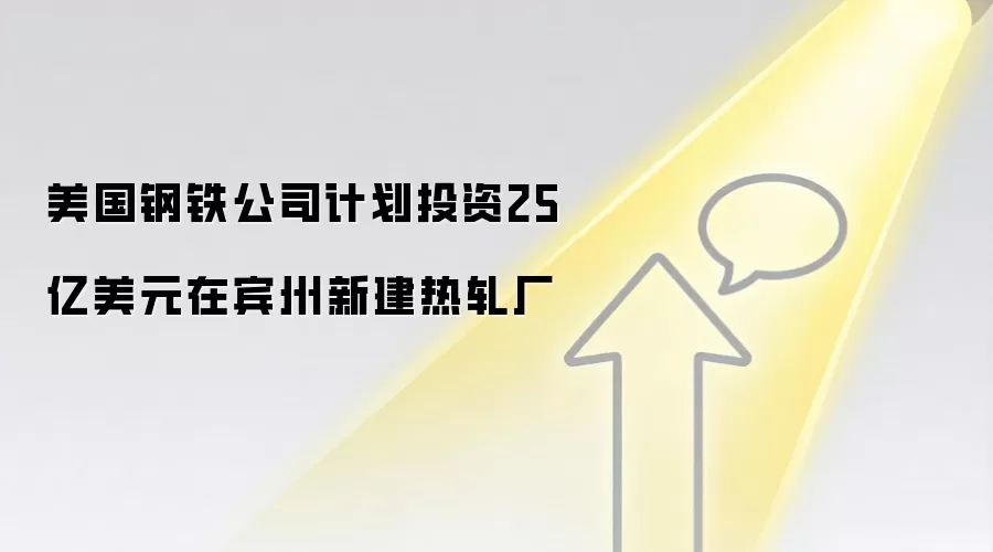 美国钢铁公司计划投资25亿美元在宾州新建热轧厂