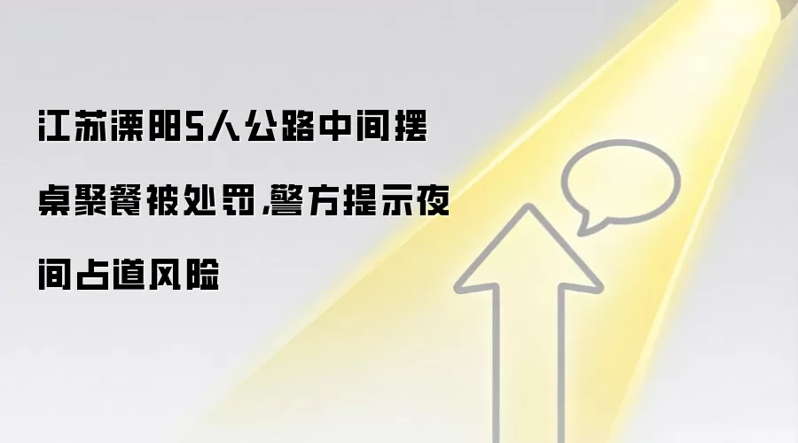 江苏溧阳5人公路中间摆桌聚餐被处罚,警方提示夜间占道风险