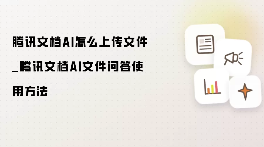 腾讯文档AI怎么上传文件_腾讯文档AI文件问答使用方法