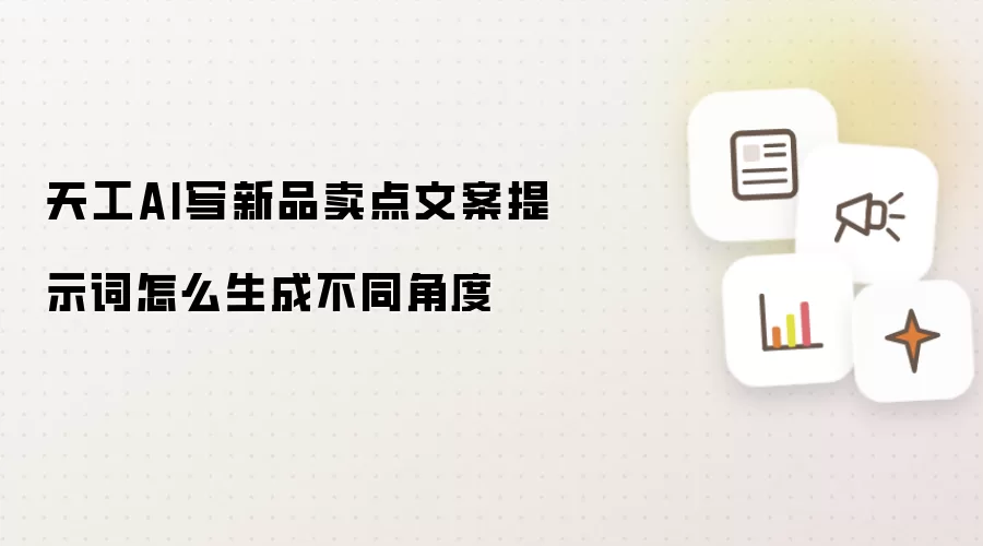 天工AI写新品卖点文案提示词怎么生成不同角度