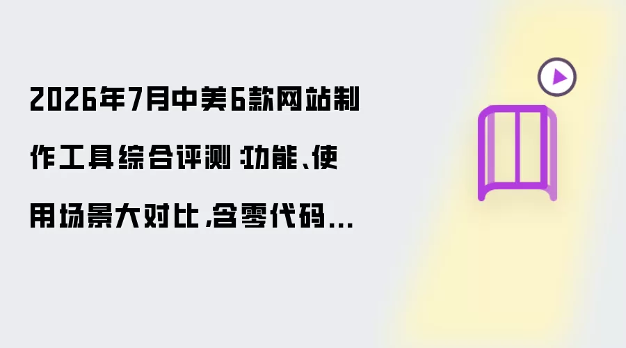 2026年7月中美6款网站制作工具综合评测:功能、使用场景大对比,含零代码SAAS、AI编程、源码定制交付