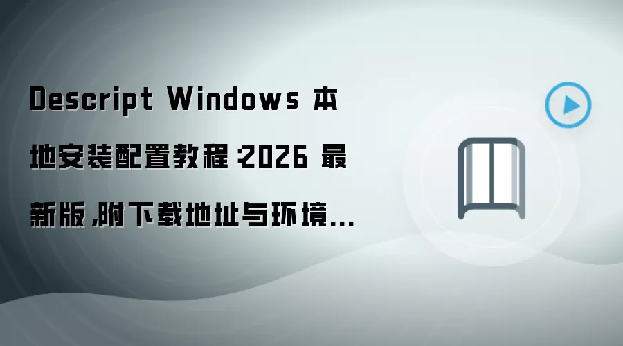 Descript Windows 本地安装配置教程:2026 最新版,附下载地址与环境要求