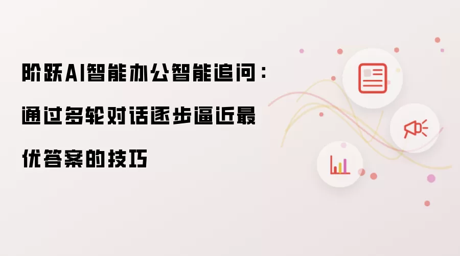 阶跃AI智能办公智能追问:通过多轮对话逐步逼近最优答案的技巧