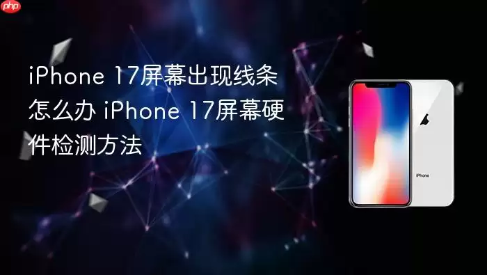 iPhone 17屏幕出现线条怎么办 iPhone 17屏幕硬件检测方法
