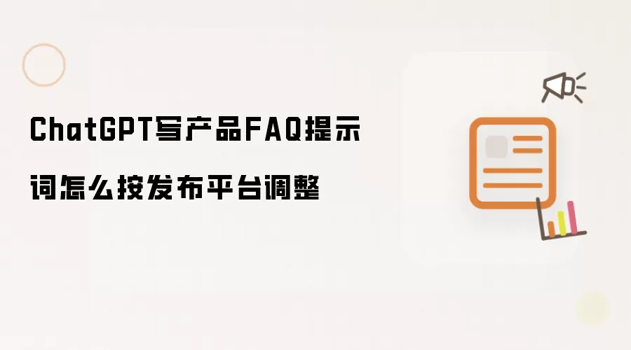 ChatGPT写产品FAQ提示词怎么按发布平台调整