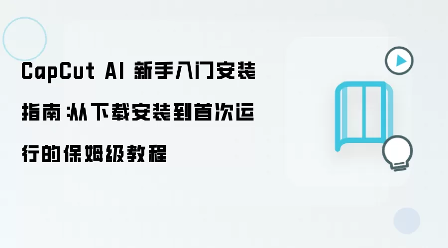 CapCut AI 新手入门安装指南:从下载安装到首次运行的保姆级教程