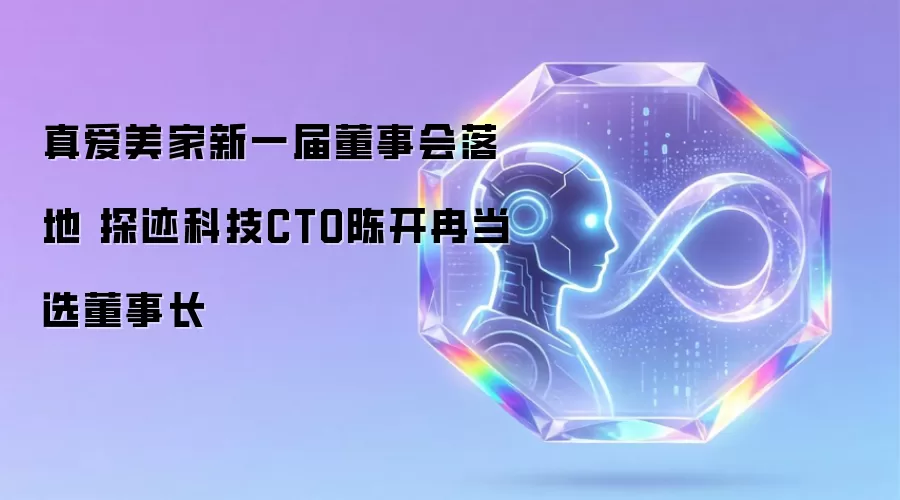 真爱美家新一届董事会落地 探迹科技CTO陈开冉当选董事长