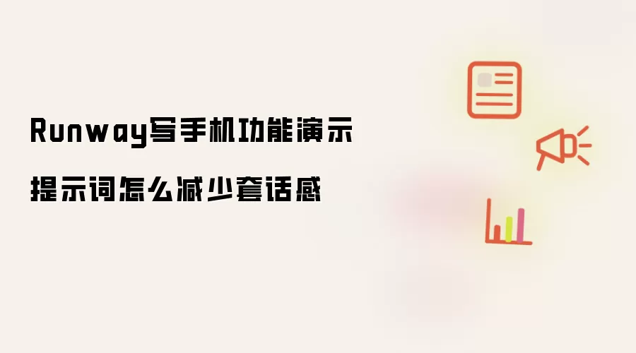 Runway写手机功能演示提示词怎么减少套话感