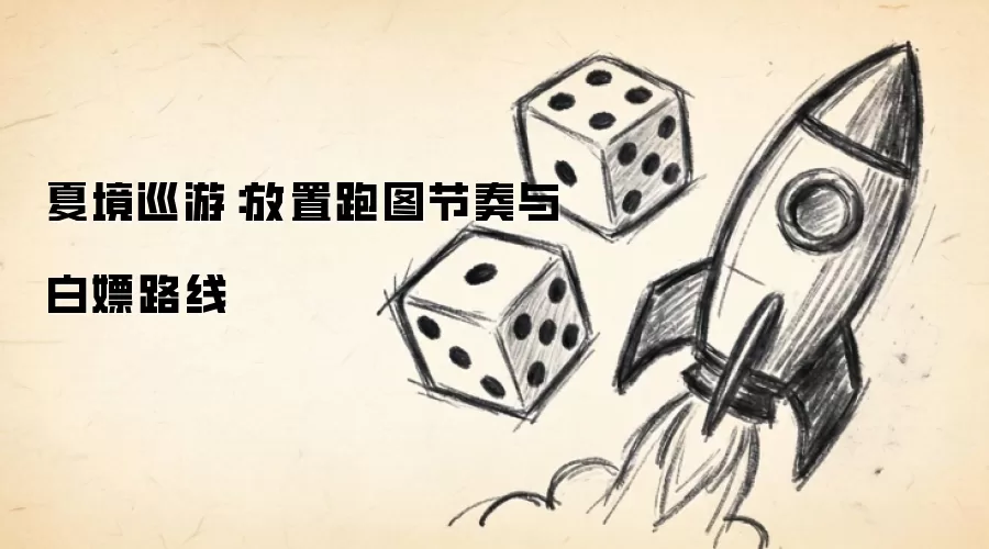 夏境巡游：放置跑图节奏与白嫖路线