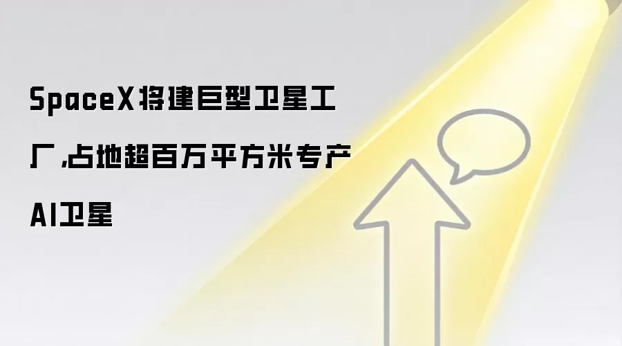 SpaceX将建巨型卫星工厂,占地超百万平方米专产AI卫星