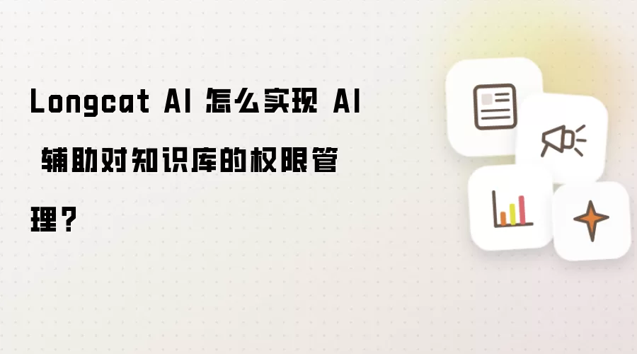 Longcat AI 怎么实现 AI 辅助对知识库的权限管理?