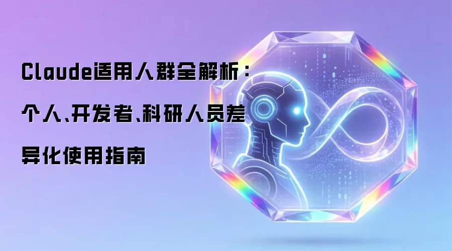 Claude适用人群全解析：个人、开发者、科研人员差异化使用指南