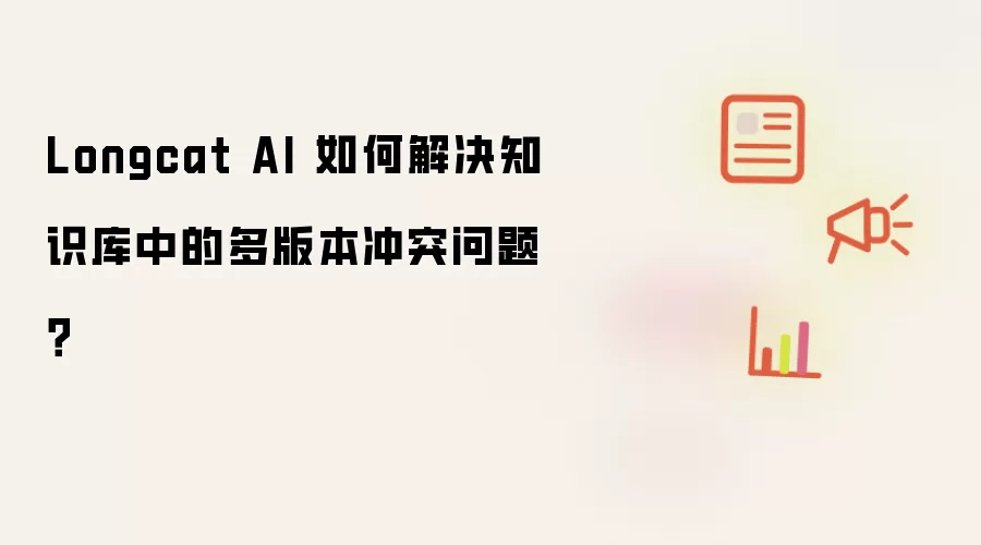 Longcat AI 如何解决知识库中的多版本冲突问题？
