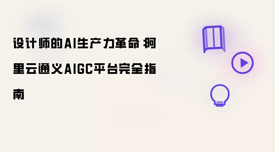设计师的AI生产力革命:阿里云通义AIGC平台完全指南