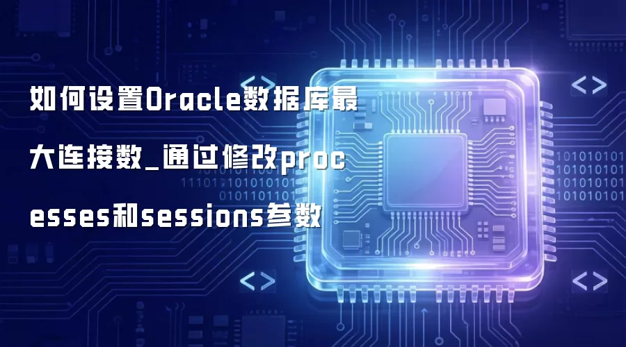 如何设置Oracle数据库最大连接数_通过修改processes和sessions参数