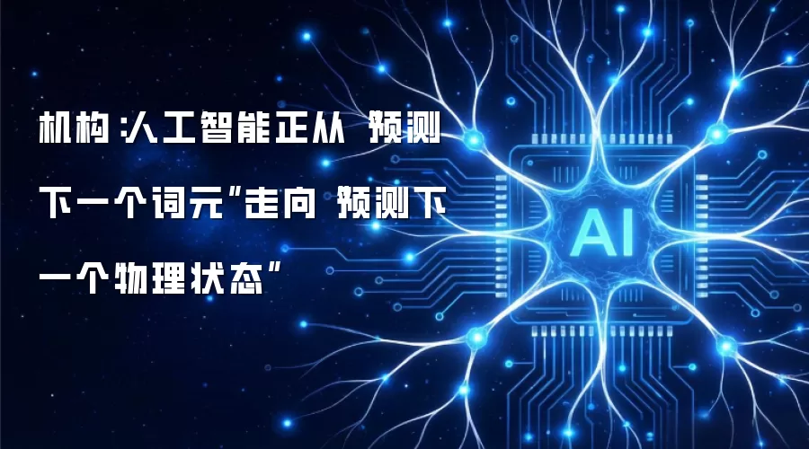 机构:人工智能正从“预测下一个词元”走向“预测下一个物理状态”