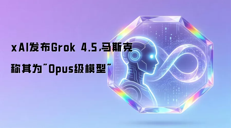 xAI发布Grok 4.5,马斯克称其为