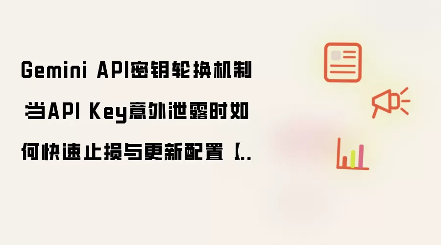 Gemini API密钥轮换机制:当API Key意外泄露时如何快速止损与更新配置【方法】